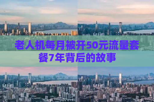 老人机每月被开50元流量套餐7年背后的故事