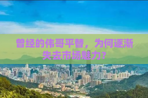 曾经的伟哥平替，为何逐渐失去市场魅力？