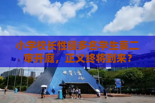 小学校长性侵多名学生案二审开庭，正义终将到来？