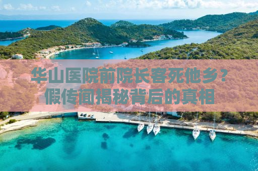 华山医院前院长客死他乡？假传闻揭秘背后的真相