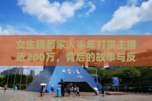 女生瞒着家人半年打赏主播近200万，背后的故事与反思