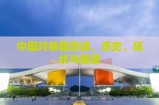 中国对泰国足球，历史、现状与展望