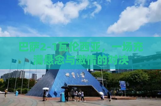 巴萨2-1瓦伦西亚，一场充满悬念与激情的对决