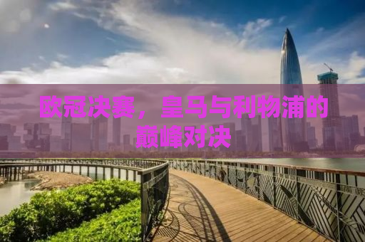 欧冠决赛，皇马与利物浦的巅峰对决