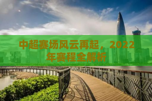 中超赛场风云再起，2022年赛程全解析