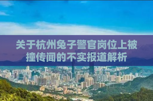 关于杭州兔子警官岗位上被撞传闻的不实报道解析