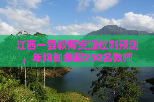 江西一县教师资源过剩预测，年均剩余超230名教师