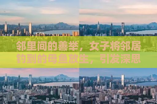 邻里间的善举，女子将邻居钓到的母鱼放生，引发深思