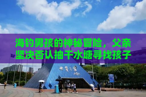 海钓男孩的神秘冒险，父亲坚决否认抽干水塘寻找孩子的传闻