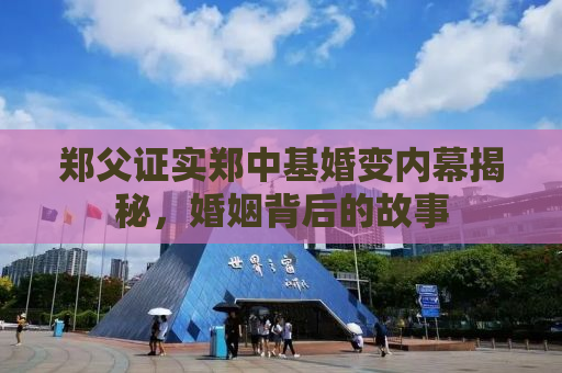 郑父证实郑中基婚变内幕揭秘，婚姻背后的故事