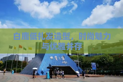 白鹿低扎发造型，时尚魅力与优雅并存