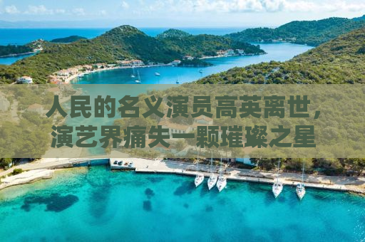 人民的名义演员高英离世，演艺界痛失一颗璀璨之星