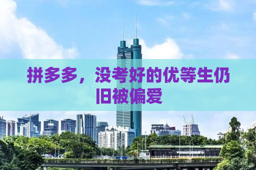拼多多，没考好的优等生仍旧被偏爱