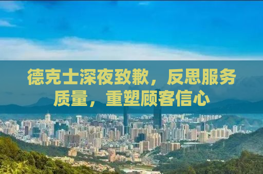 德克士深夜致歉，反思服务质量，重塑顾客信心