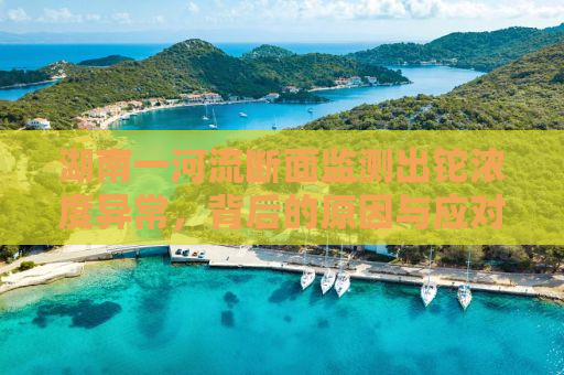 湖南一河流断面监测出铊浓度异常，背后的原因与应对之策