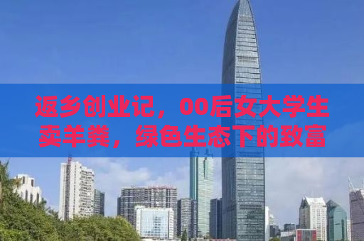 返乡创业记，00后女大学生卖羊粪，绿色生态下的致富新路径