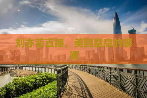 刘亦菲直播，美到窒息的瞬间