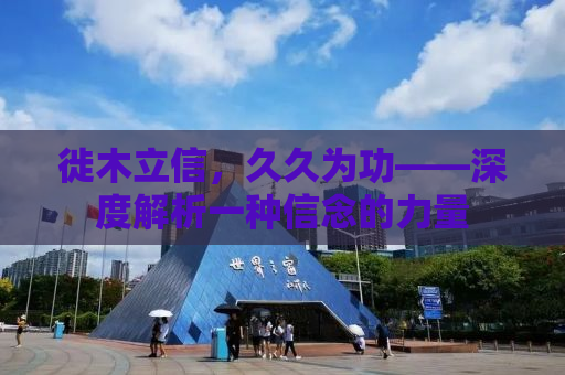 徙木立信，久久为功——深度解析一种信念的力量