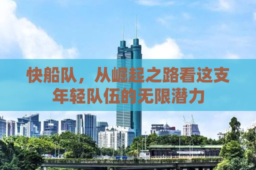快船队，从崛起之路看这支年轻队伍的无限潜力