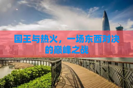 国王与热火，一场东西对决的巅峰之战