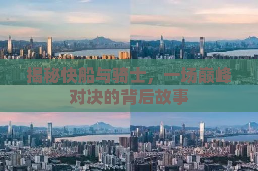 揭秘快船与骑士，一场巅峰对决的背后故事