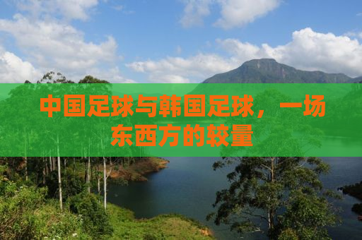 中国足球与韩国足球，一场东西方的较量