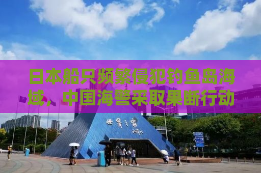 日本船只频繁侵犯钓鱼岛海域，中国海警采取果断行动