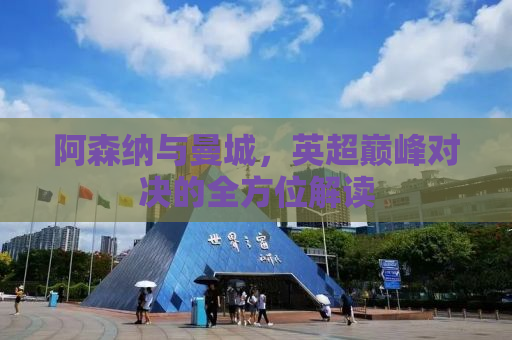 阿森纳与曼城，英超巅峰对决的全方位解读