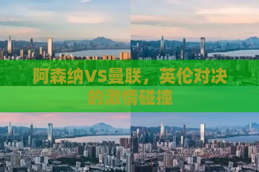 阿森纳VS曼联，英伦对决的激情碰撞