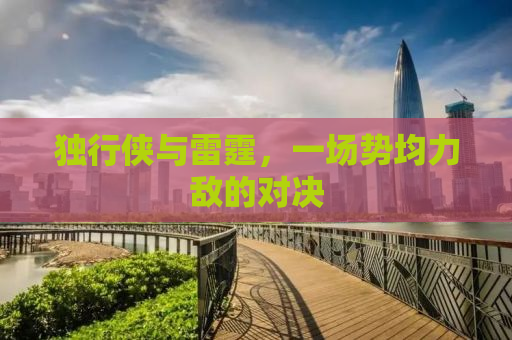 独行侠与雷霆，一场势均力敌的对决