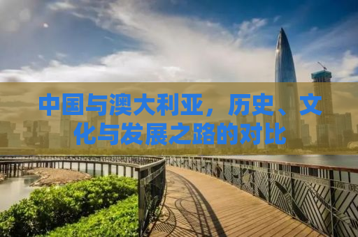 中国与澳大利亚，历史、文化与发展之路的对比