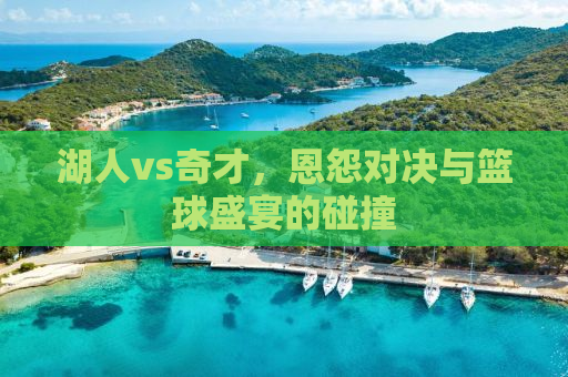 湖人vs奇才，恩怨对决与篮球盛宴的碰撞