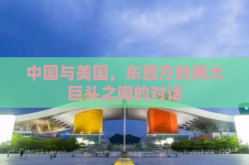中国与美国，东西方的两大巨头之间的对话