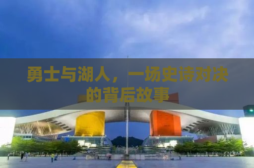 勇士与湖人，一场史诗对决的背后故事