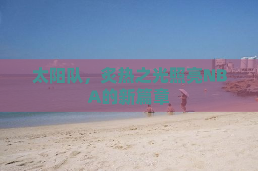 太阳队，炙热之光照亮NBA的新篇章