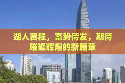 湖人赛程，蓄势待发，期待璀璨辉煌的新篇章