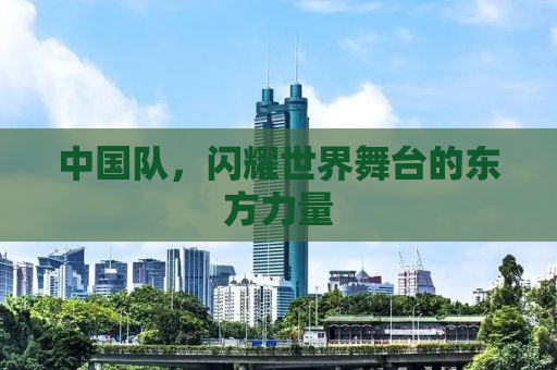 中国队，闪耀世界舞台的东方力量
