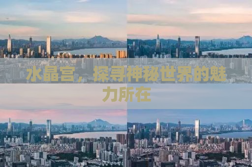 水晶宫，探寻神秘世界的魅力所在