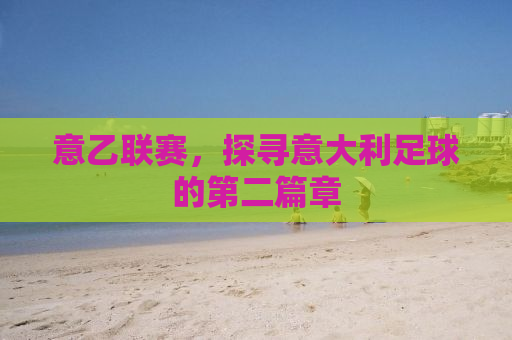 意乙联赛，探寻意大利足球的第二篇章