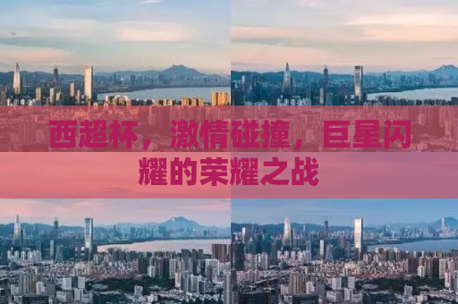 西超杯，激情碰撞，巨星闪耀的荣耀之战