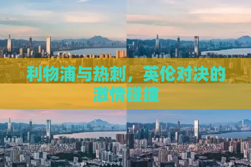 利物浦与热刺，英伦对决的激情碰撞