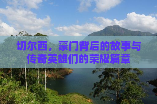 切尔西，豪门背后的故事与传奇英雄们的荣耀篇章