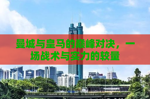 曼城与皇马的巅峰对决，一场战术与实力的较量