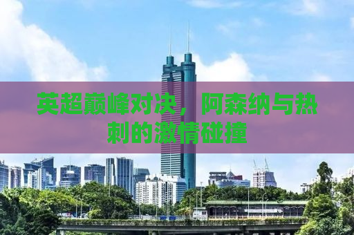 英超巅峰对决，阿森纳与热刺的激情碰撞