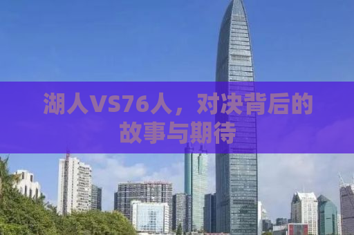 湖人VS76人，对决背后的故事与期待