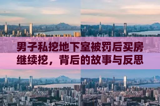 男子私挖地下室被罚后买房继续挖，背后的故事与反思