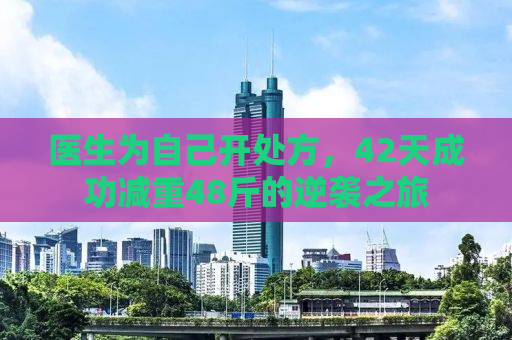 医生为自己开处方，42天成功减重48斤的逆袭之旅