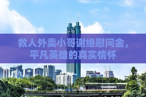救人外卖小哥谢绝慰问金，平凡英雄的真实情怀
