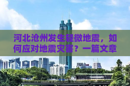 河北沧州发生轻微地震，如何应对地震灾害？一篇文章带你了解地震常识与应急措施