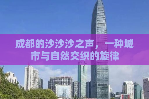 成都的沙沙沙之声，一种城市与自然交织的旋律